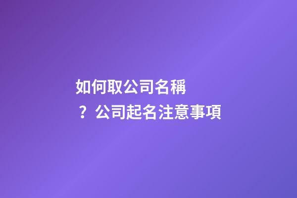 如何取公司名稱？公司起名注意事項-第1張-公司起名-玄機派